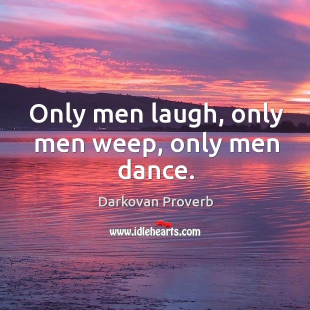 Only men laugh, only men weep, only men dance. Image