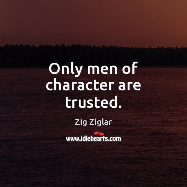 Only men of character are trusted. Zig Ziglar Picture Quote