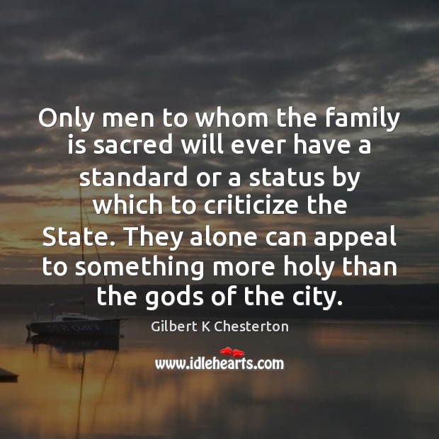 Only men to whom the family is sacred will ever have a Gilbert K Chesterton Picture Quote