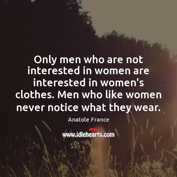 Only men who are not interested in women are interested in women’s Anatole France Picture Quote