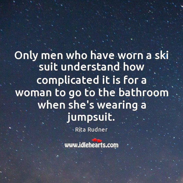 Only men who have worn a ski suit understand how complicated it Rita Rudner Picture Quote