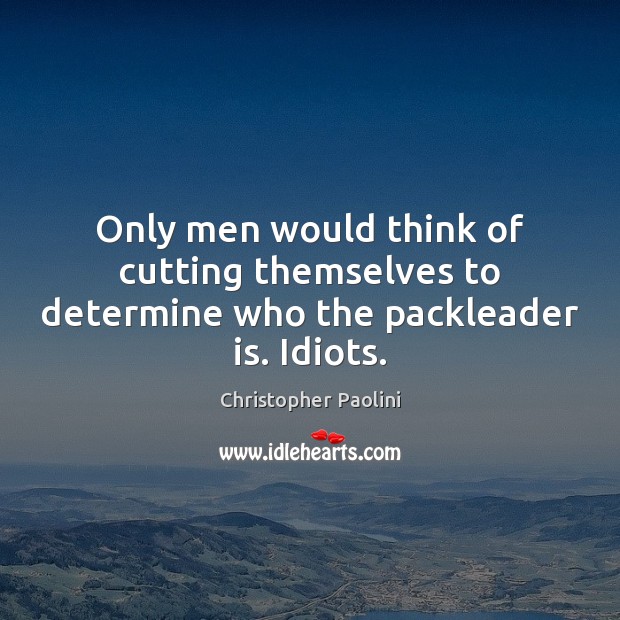 Only men would think of cutting themselves to determine who the packleader is. Idiots. Image