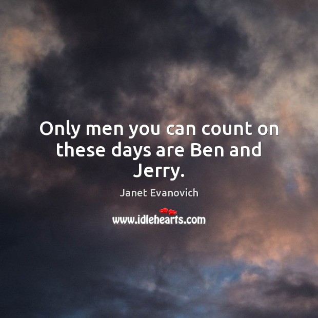 Only men you can count on these days are Ben and Jerry. Janet Evanovich Picture Quote
