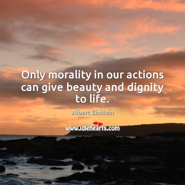 Only morality in our actions can give beauty and dignity to life. Image