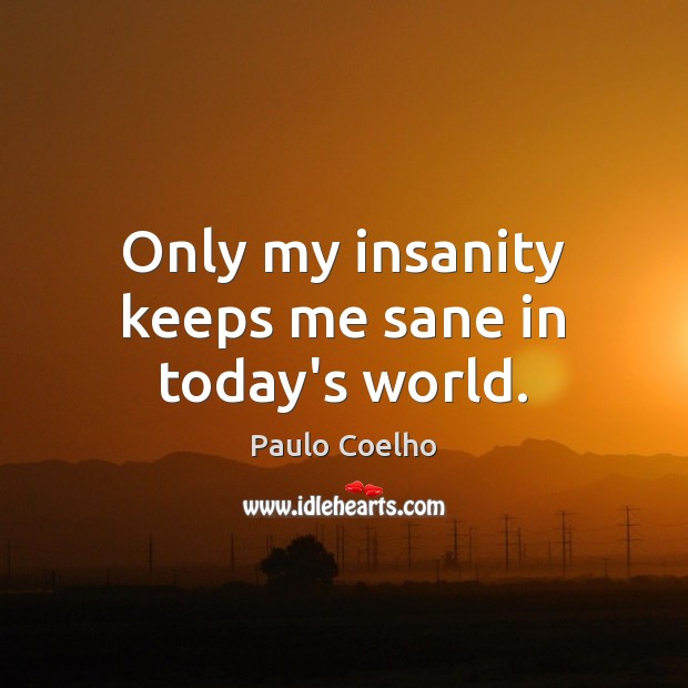 Only my insanity keeps me sane in today’s world. Paulo Coelho Picture Quote