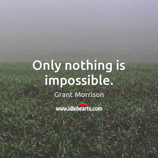 Only nothing is impossible. Grant Morrison Picture Quote