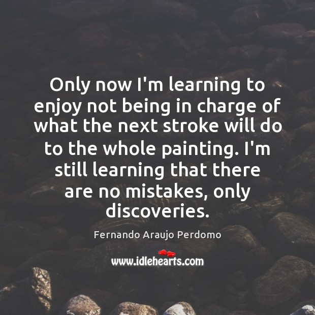 Only now I’m learning to enjoy not being in charge of what Fernando Araujo Perdomo Picture Quote