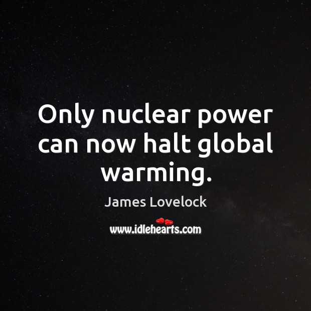 Only nuclear power can now halt global warming. James Lovelock Picture Quote