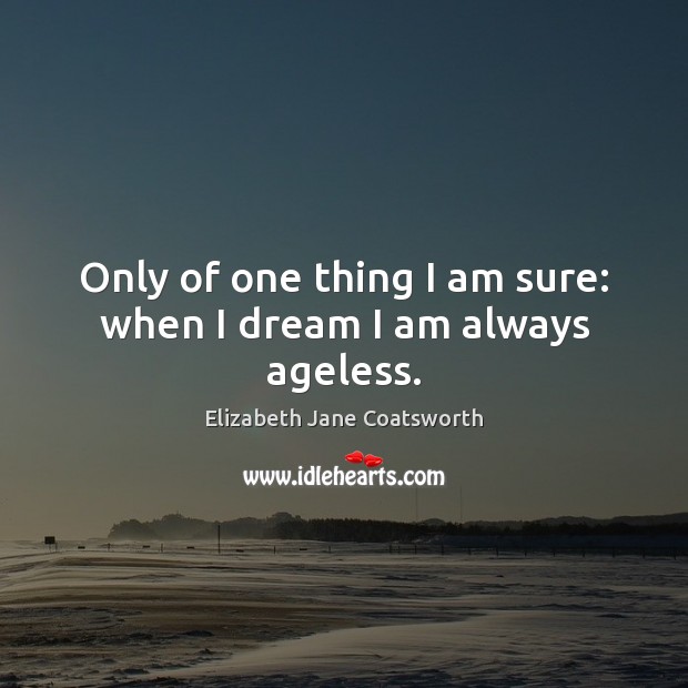 Only of one thing I am sure: when I dream I am always ageless. Elizabeth Jane Coatsworth Picture Quote