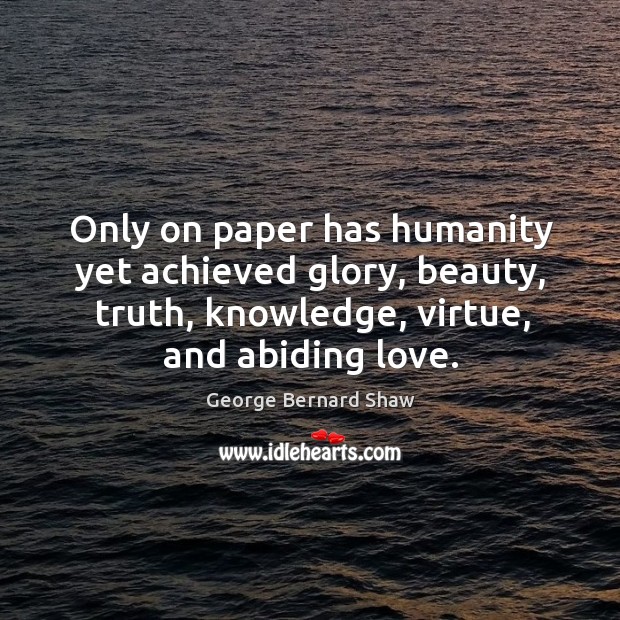 Only on paper has humanity yet achieved glory, beauty, truth, knowledge, virtue, and abiding love. Humanity Quotes Image