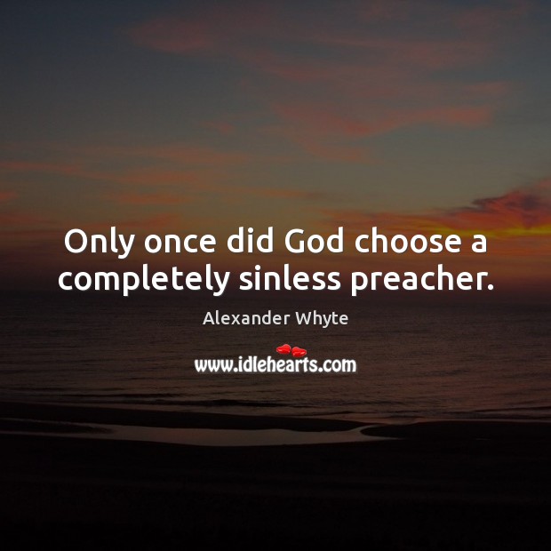 Only once did God choose a completely sinless preacher. Alexander Whyte Picture Quote
