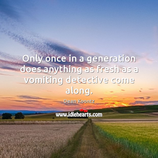 Only once in a generation does anything as fresh as a vomiting detective come along. Dean Koontz Picture Quote
