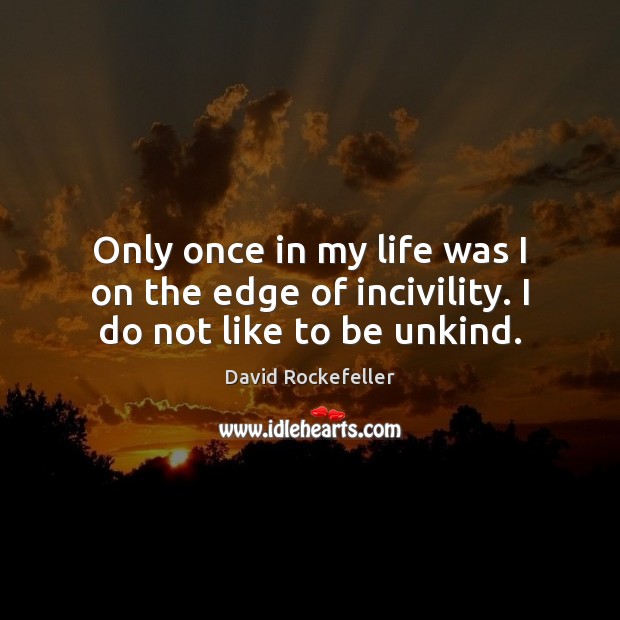 Only once in my life was I on the edge of incivility. I do not like to be unkind. David Rockefeller Picture Quote