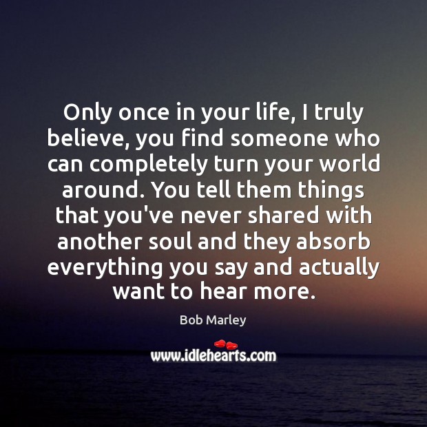 Only once in your life, I truly believe, you find someone who Bob Marley Picture Quote