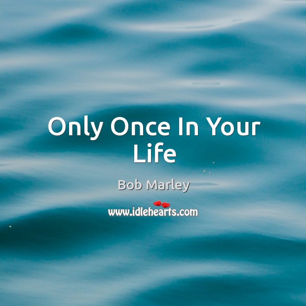 Only Once In Your Life Bob Marley Picture Quote