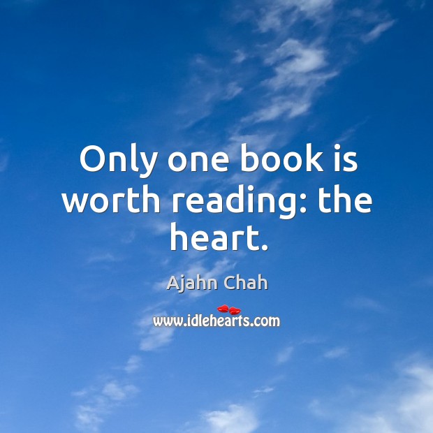 Only one book is worth reading: the heart. Ajahn Chah Picture Quote