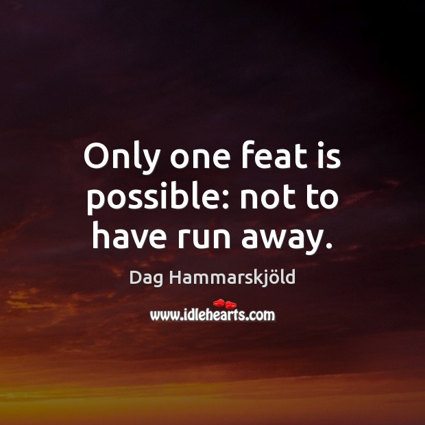 Only one feat is possible: not to have run away. Dag Hammarskjöld Picture Quote