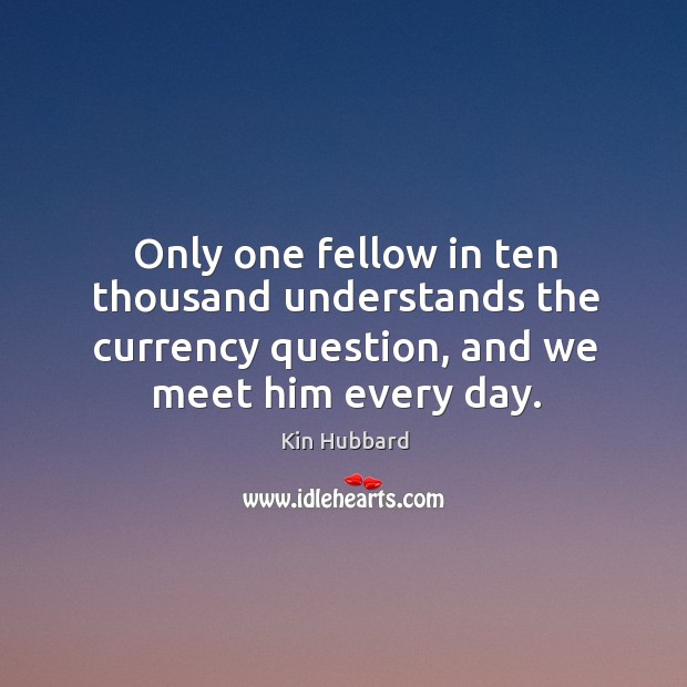 Only one fellow in ten thousand understands the currency question, and we meet him every day. Image