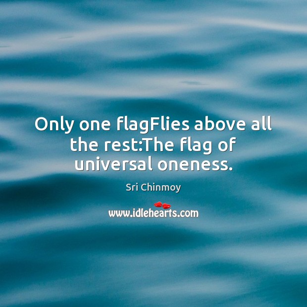Only one flagFlies above all the rest:The flag of universal oneness. Image