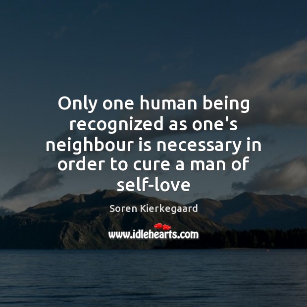 Only one human being recognized as one’s neighbour is necessary in order Soren Kierkegaard Picture Quote