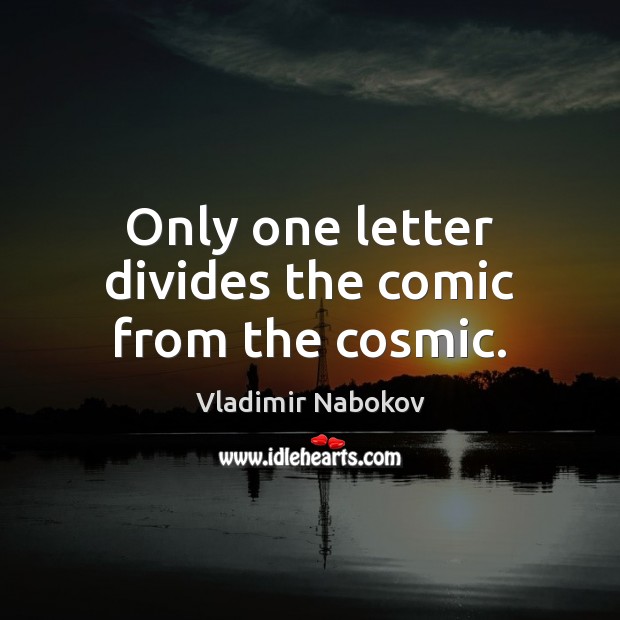 Only one letter divides the comic from the cosmic. Vladimir Nabokov Picture Quote