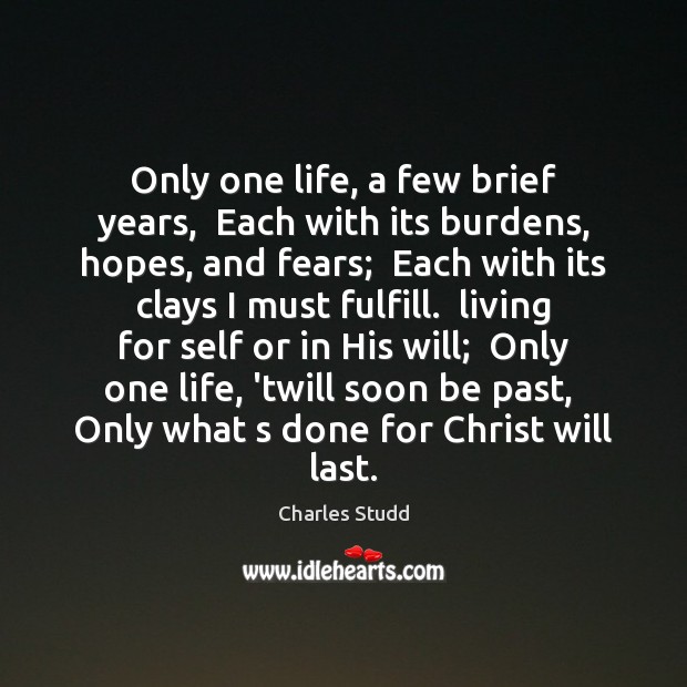 Only one life, a few brief years,  Each with its burdens, hopes, Charles Studd Picture Quote