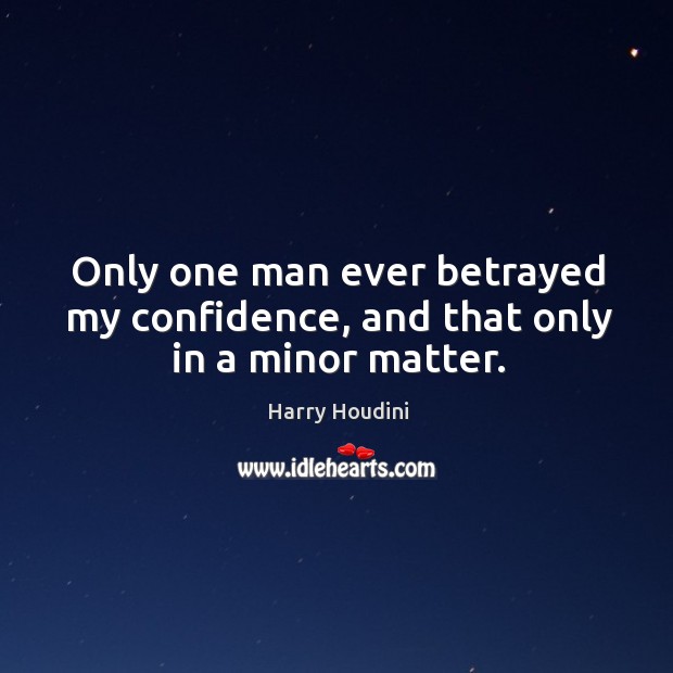 Only one man ever betrayed my confidence, and that only in a minor matter. Harry Houdini Picture Quote