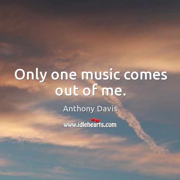Only one music comes out of me. Image