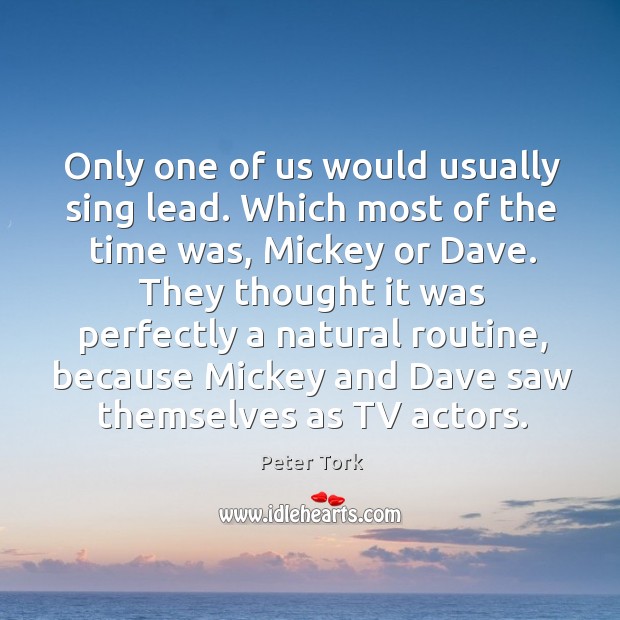 Only one of us would usually sing lead. Which most of the time was, mickey or dave. Peter Tork Picture Quote