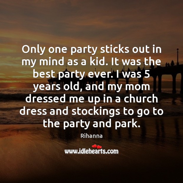 Only one party sticks out in my mind as a kid. It Rihanna Picture Quote