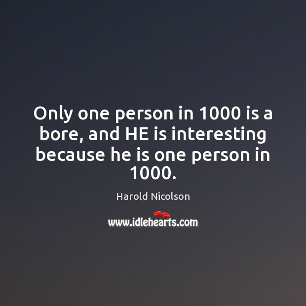 Only one person in 1000 is a bore, and HE is interesting because he is one person in 1000. Harold Nicolson Picture Quote