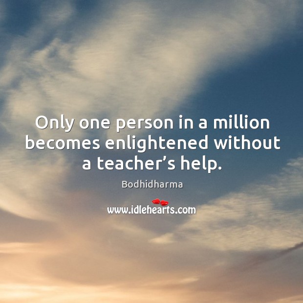 Only one person in a million becomes enlightened without a teacher’s help. Bodhidharma Picture Quote