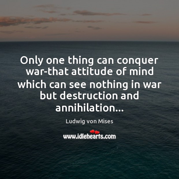 Only one thing can conquer war-that attitude of mind which can see Ludwig von Mises Picture Quote
