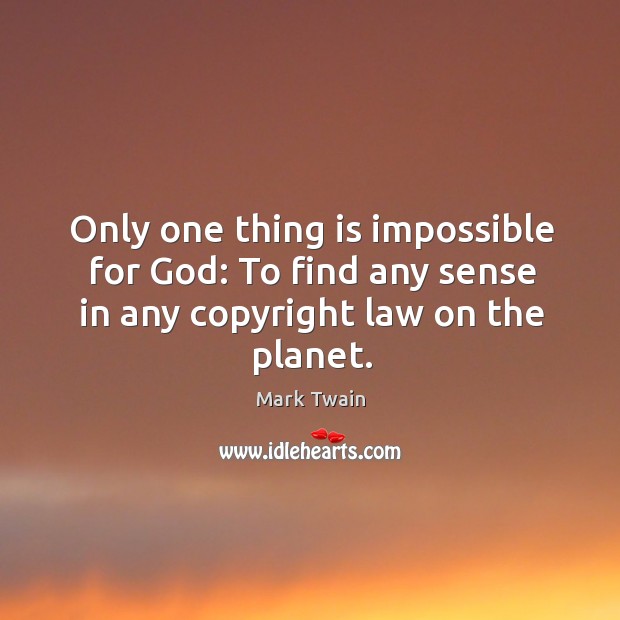 Only one thing is impossible for God: to find any sense in any copyright law on the planet. Mark Twain Picture Quote