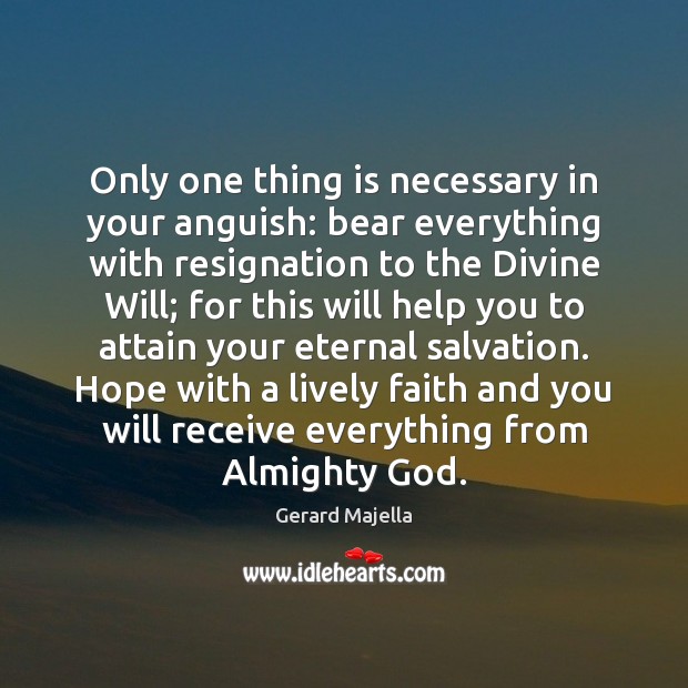 Only one thing is necessary in your anguish: bear everything with resignation Gerard Majella Picture Quote