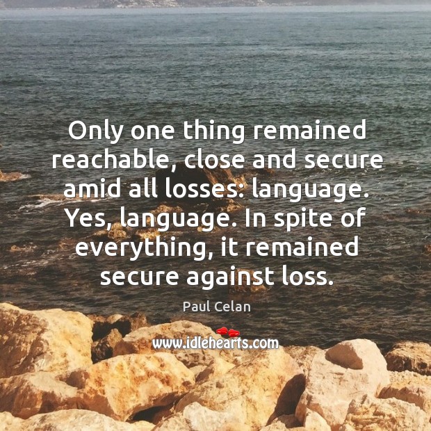 Only one thing remained reachable, close and secure amid all losses: language. Paul Celan Picture Quote