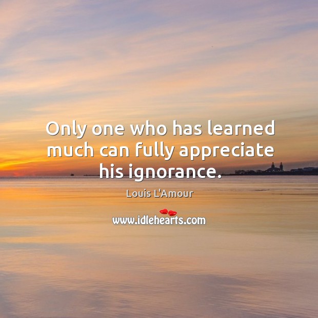 Only one who has learned much can fully appreciate his ignorance. Image