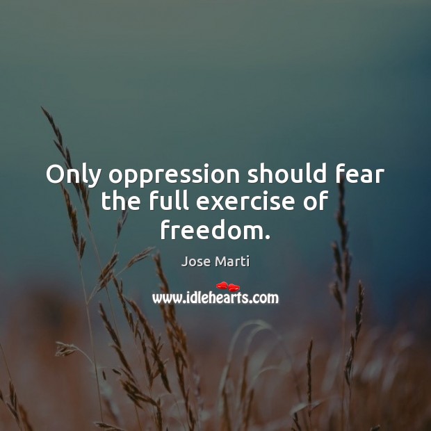 Only oppression should fear the full exercise of freedom. Jose Marti Picture Quote