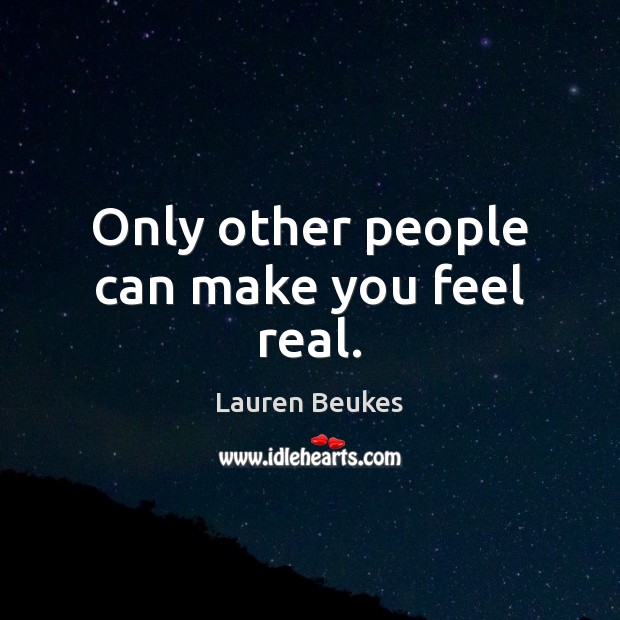 Only other people can make you feel real. Lauren Beukes Picture Quote
