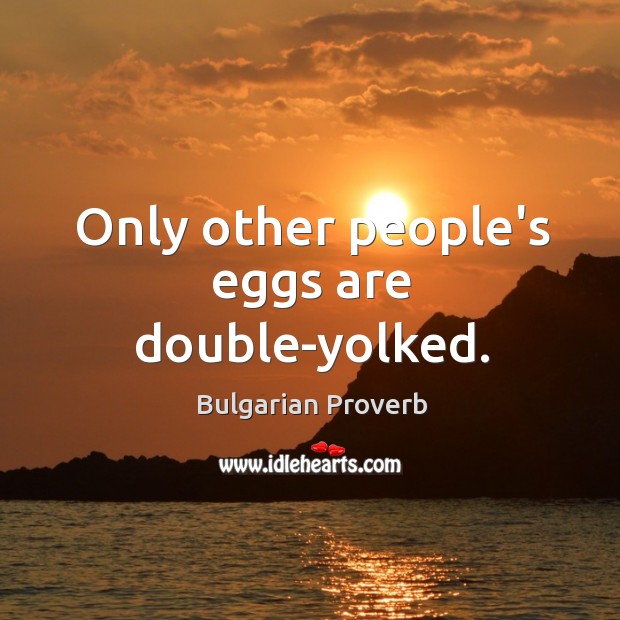 Only other people’s eggs are double-yolked. Bulgarian Proverbs Image