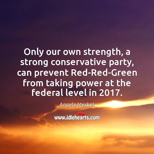 Only our own strength, a strong conservative party, can prevent Red-Red-Green from Angela Merkel Picture Quote