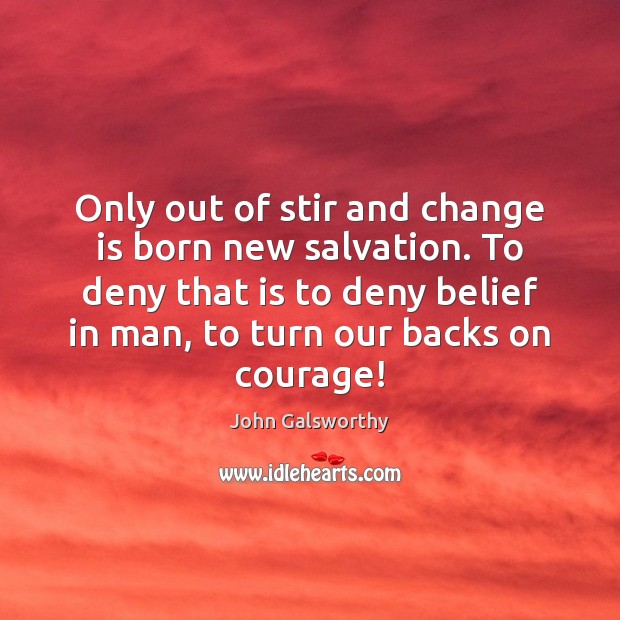Only out of stir and change is born new salvation. To deny John Galsworthy Picture Quote