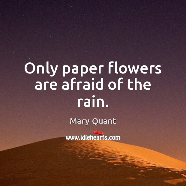 Only paper flowers are afraid of the rain. Mary Quant Picture Quote