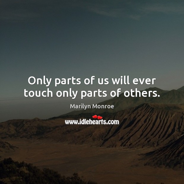 Only parts of us will ever touch only parts of others. Marilyn Monroe Picture Quote