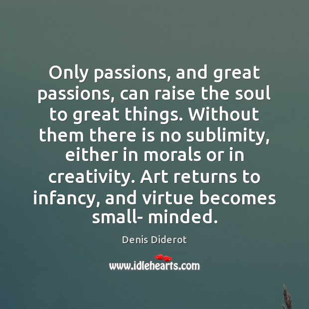 Only passions, and great passions, can raise the soul to great things. Denis Diderot Picture Quote