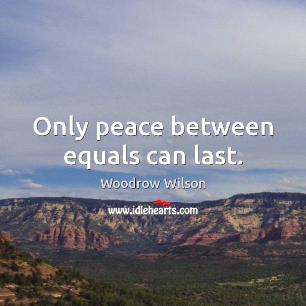 Only peace between equals can last. Woodrow Wilson Picture Quote