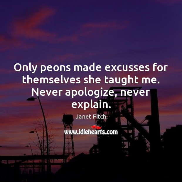 Only peons made excusses for themselves she taught me. Never apologize, never explain. Image