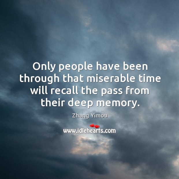 Only people have been through that miserable time will recall the pass from their deep memory. Zhang Yimou Picture Quote