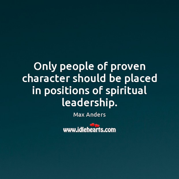 Only people of proven character should be placed in positions of spiritual leadership. Max Anders Picture Quote