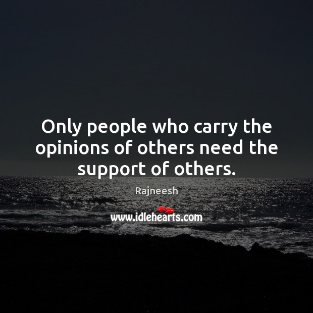 Only people who carry the opinions of others need the support of others. Image